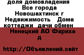 1/4 доля домовладения - Все города, Новошахтинск г. Недвижимость » Дома, коттеджи, дачи обмен   . Ненецкий АО,Фариха д.